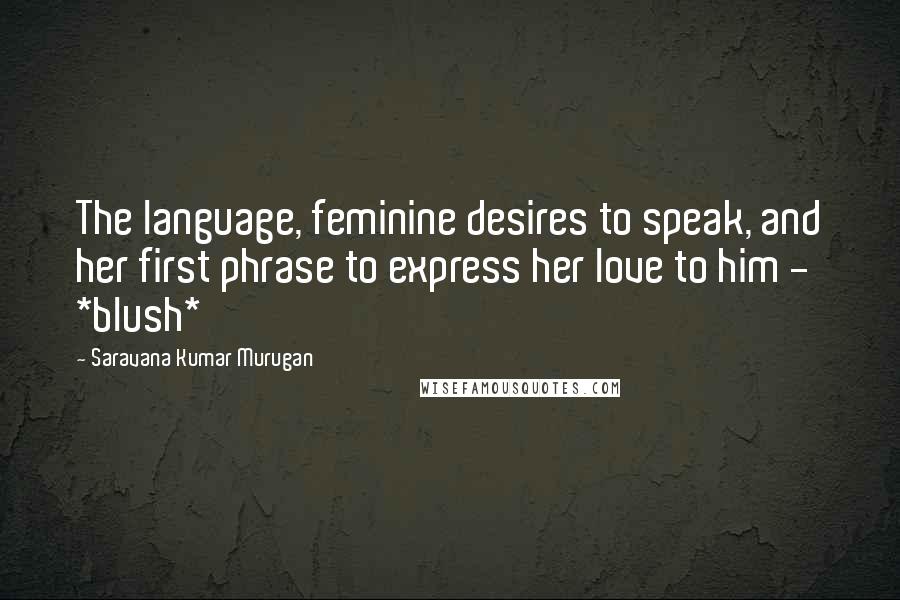 Saravana Kumar Murugan quotes: The language, feminine desires to speak, and her first phrase to express her love to him - *blush*