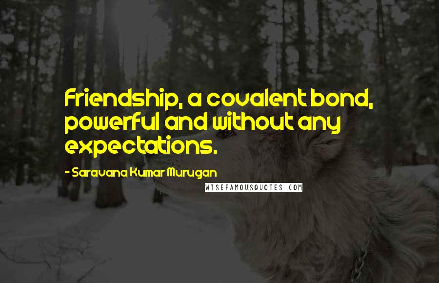 Saravana Kumar Murugan quotes: Friendship, a covalent bond, powerful and without any expectations.