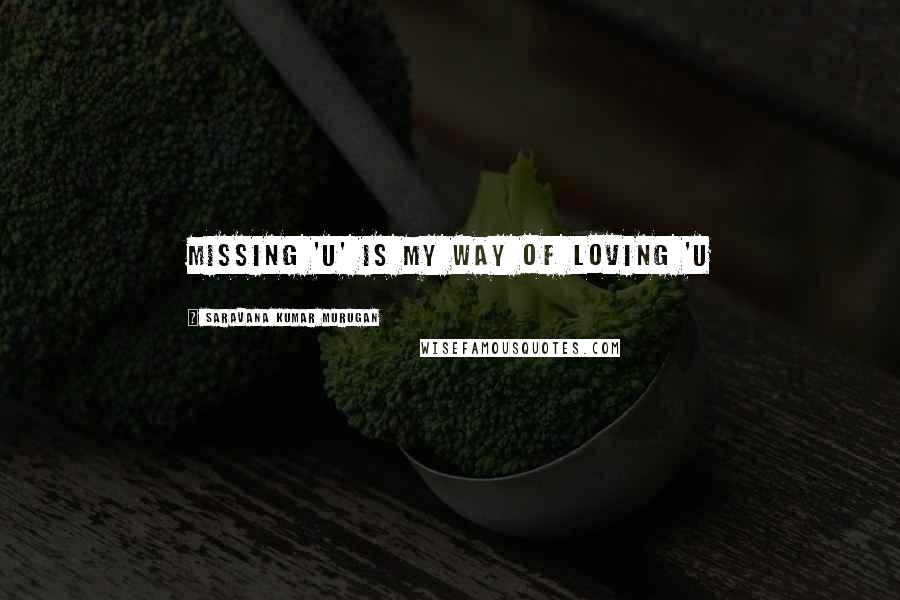 Saravana Kumar Murugan quotes: Missing 'U' is my way of Loving 'U