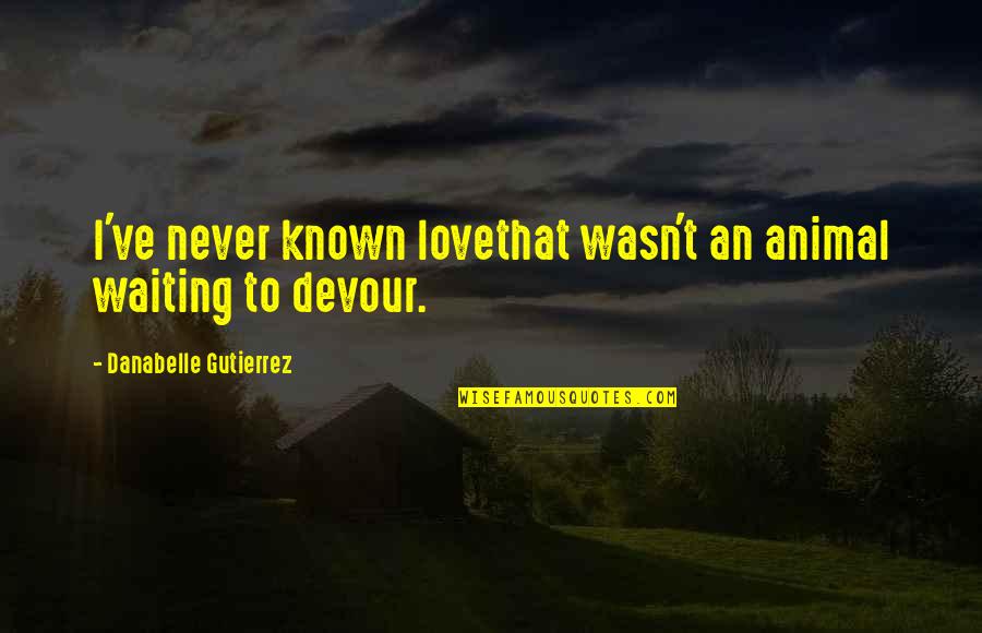 Saravana Palace Quotes By Danabelle Gutierrez: I've never known lovethat wasn't an animal waiting Saravana Palace Quotes By Danabelle Gutierrez: I've never known lovethat wasn't an animal waiting