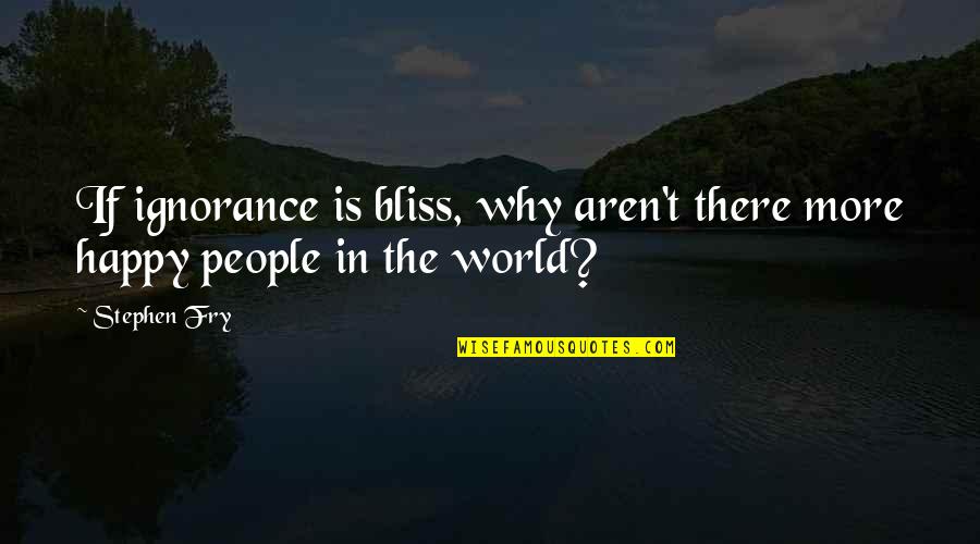Saravana Palace Quotes By Stephen Fry: If ignorance is bliss, why aren't there more