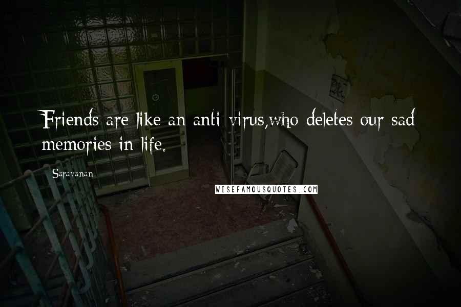 Saravanan quotes: Friends are like an anti-virus,who deletes our sad memories in life.