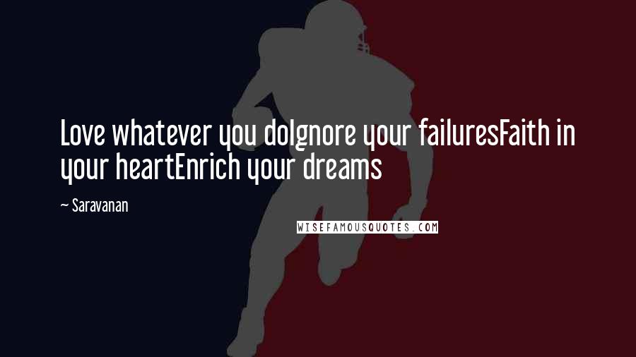 Saravanan quotes: Love whatever you doIgnore your failuresFaith in your heartEnrich your dreams