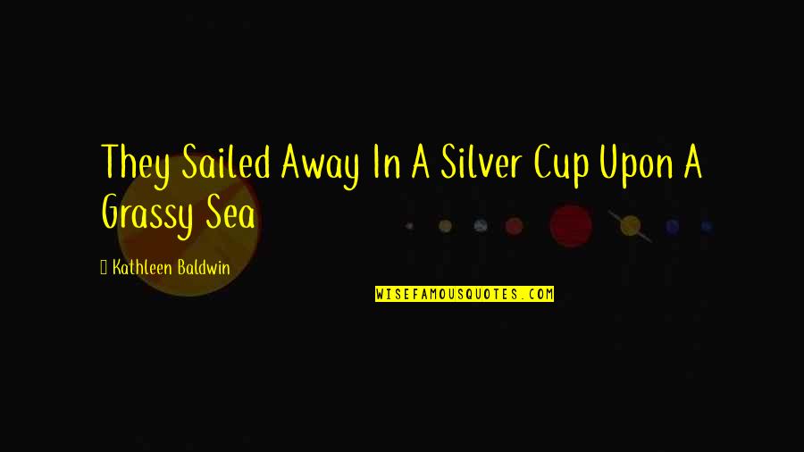 Saravanos Karen Quotes By Kathleen Baldwin: They Sailed Away In A Silver Cup Upon Saravanos Karen Quotes By Kathleen Baldwin: They Sailed Away In A Silver Cup Upon