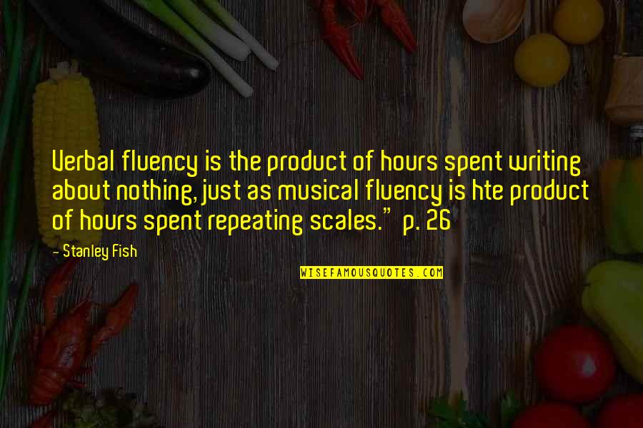 Sarayanderson Quotes By Stanley Fish: Verbal fluency is the product of hours spent Sarayanderson Quotes By Stanley Fish: Verbal fluency is the product of hours spent