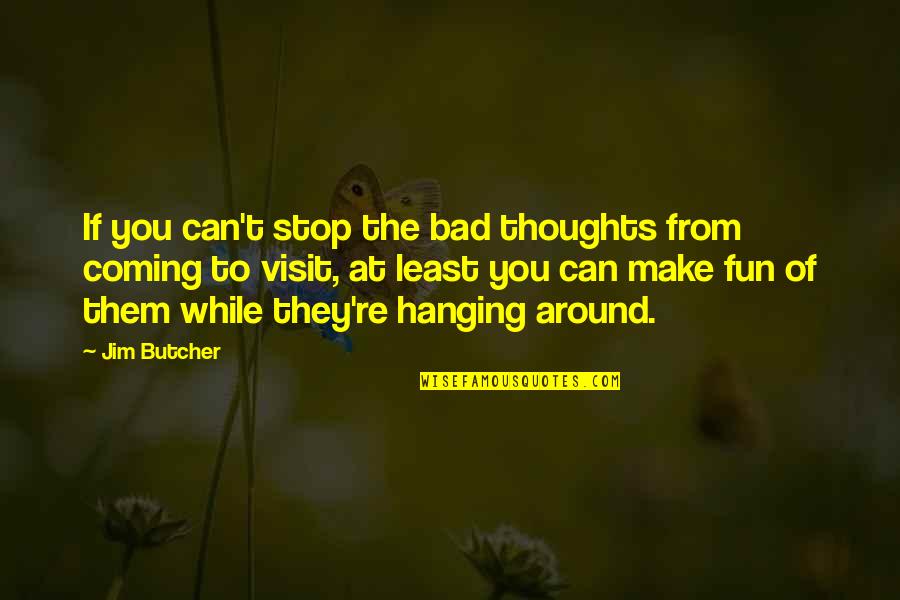 Saraye Purses Quotes By Jim Butcher: If you can't stop the bad thoughts from Saraye Purses Quotes By Jim Butcher: If you can't stop the bad thoughts from