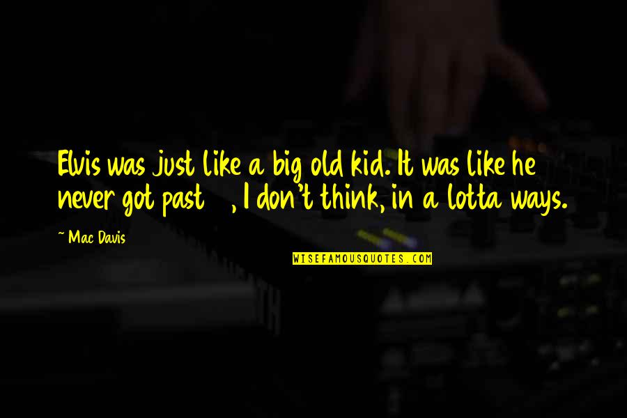 Sarayut Wimolsong Quotes By Mac Davis: Elvis was just like a big old kid. Sarayut Wimolsong Quotes By Mac Davis: Elvis was just like a big old kid.