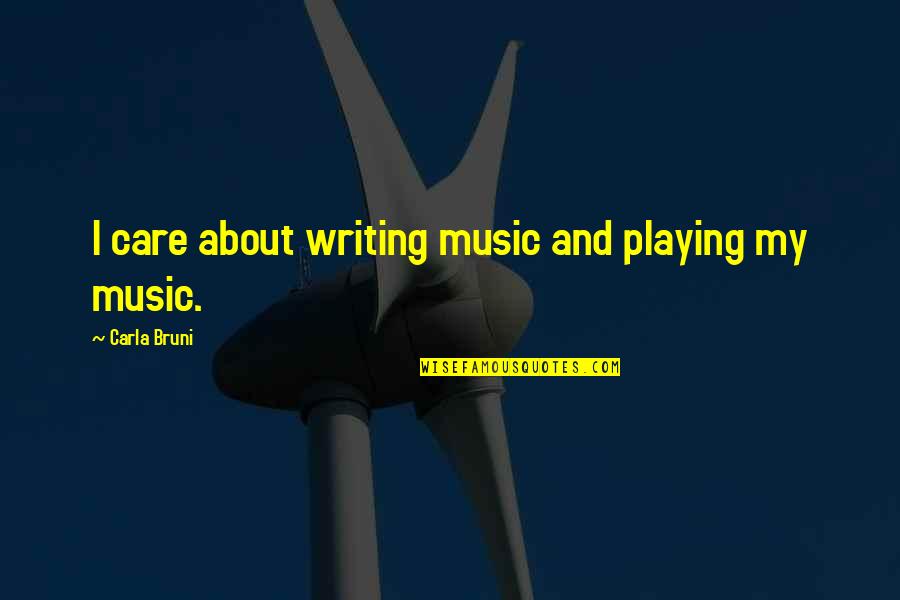 Sarbach Lookout Quotes By Carla Bruni: I care about writing music and playing my Sarbach Lookout Quotes By Carla Bruni: I care about writing music and playing my