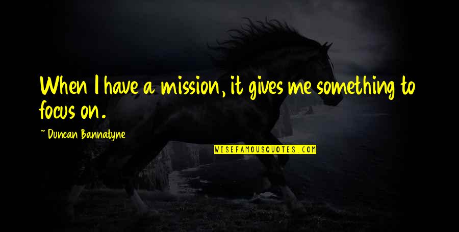 Sarbach Lookout Quotes By Duncan Bannatyne: When I have a mission, it gives me Sarbach Lookout Quotes By Duncan Bannatyne: When I have a mission, it gives me