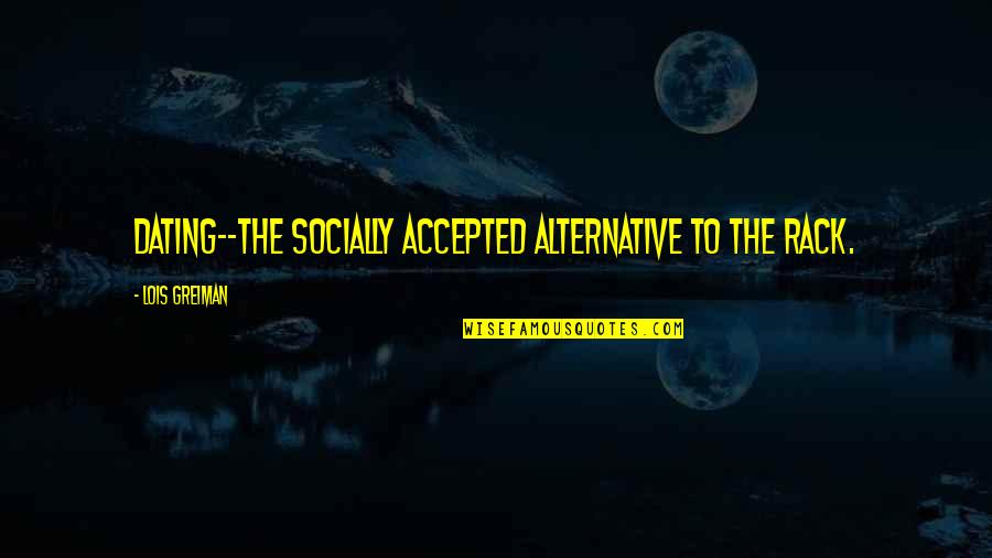 Sarbach Lookout Quotes By Lois Greiman: Dating--the socially accepted alternative to the rack. Sarbach Lookout Quotes By Lois Greiman: Dating--the socially accepted alternative to the rack.