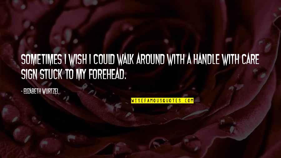 Sarbani Ghoshal Quotes By Elizabeth Wurtzel: Sometimes I wish I could walk around with Sarbani Ghoshal Quotes By Elizabeth Wurtzel: Sometimes I wish I could walk around with