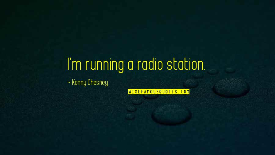 Sarbast Quotes By Kenny Chesney: I'm running a radio station. Sarbast Quotes By Kenny Chesney: I'm running a radio station.