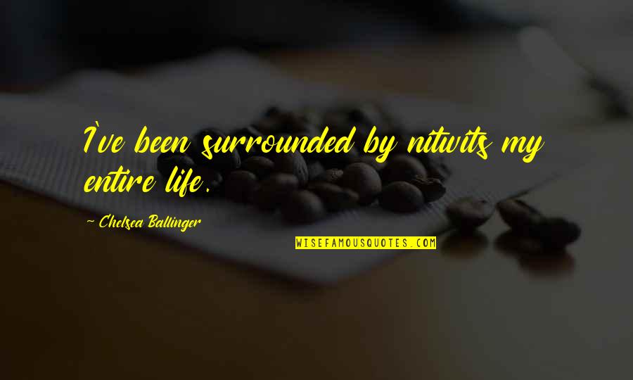 Sarcasm And Truth Quotes By Chelsea Ballinger: I've been surrounded by nitwits my entire life.