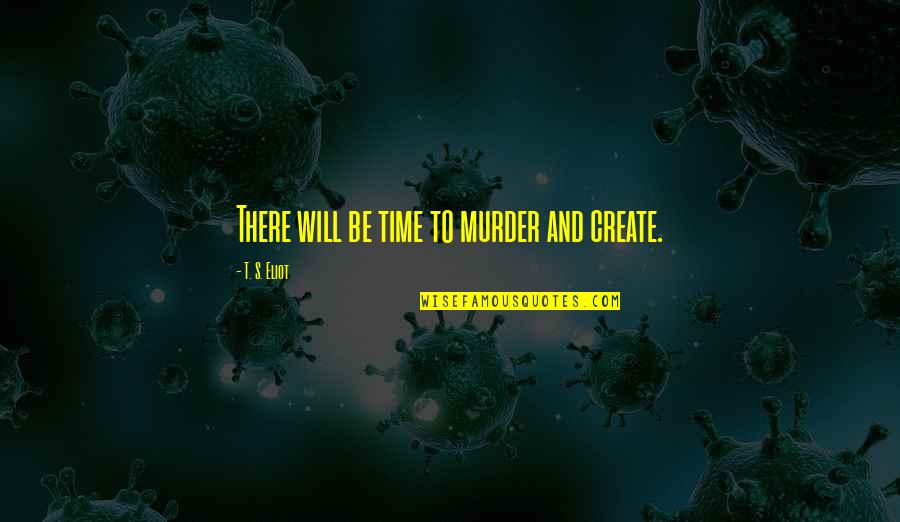 Sarcasmo Meme Quotes By T. S. Eliot: There will be time to murder and create. Sarcasmo Meme Quotes By T. S. Eliot: There will be time to murder and create.