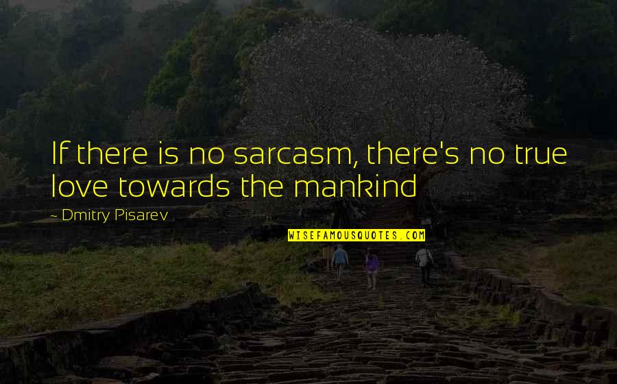 Sarcasm's Quotes By Dmitry Pisarev: If there is no sarcasm, there's no true
