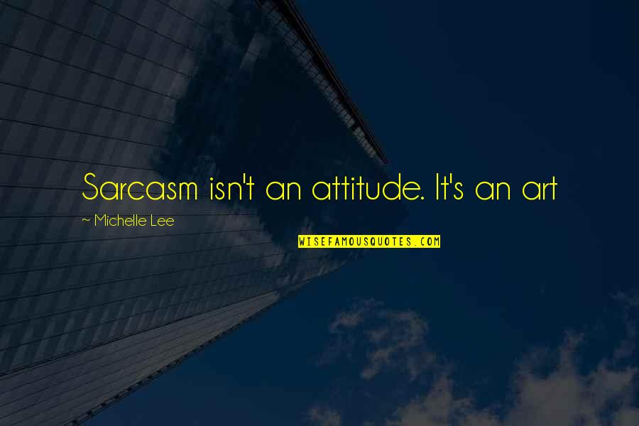 Sarcasm's Quotes By Michelle Lee: Sarcasm isn't an attitude. It's an art