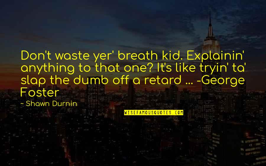 Sarcasm's Quotes By Shawn Durnin: Don't waste yer' breath kid. Explainin' anything to