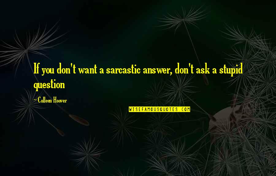 Sarcastic Answer Quotes By Colleen Hoover: If you don't want a sarcastic answer, don't