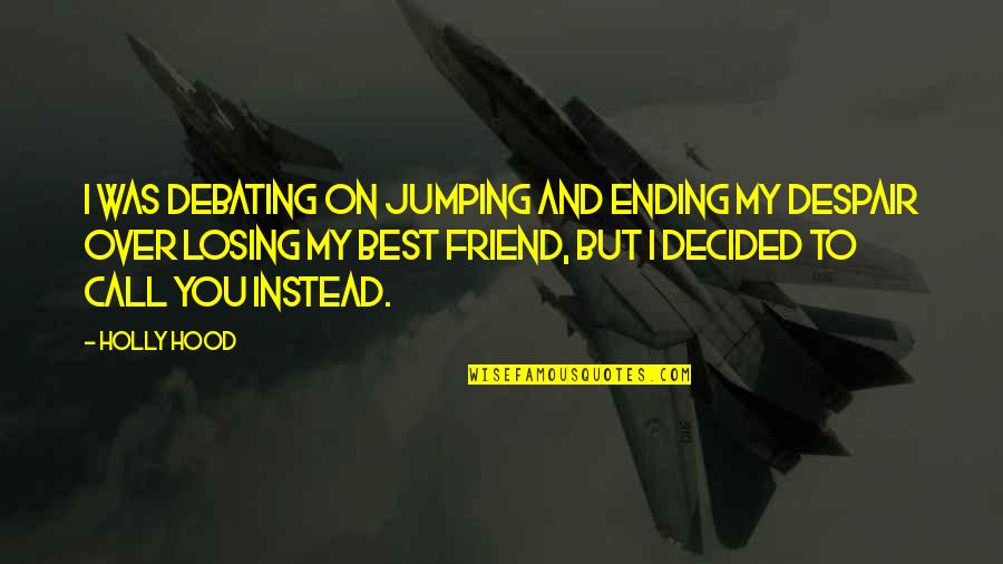 Sarcastic Best Friend Quotes By Holly Hood: I was debating on jumping and ending my Sarcastic Best Friend Quotes By Holly Hood: I was debating on jumping and ending my