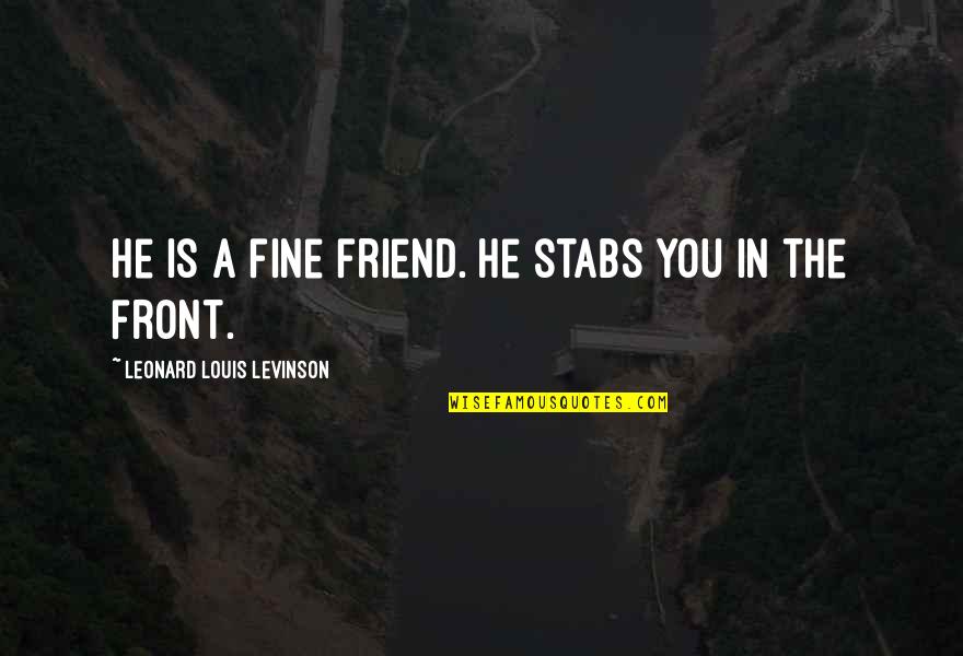 Sarcastic Best Friend Quotes By Leonard Louis Levinson: He is a fine friend. He stabs you Sarcastic Best Friend Quotes By Leonard Louis Levinson: He is a fine friend. He stabs you