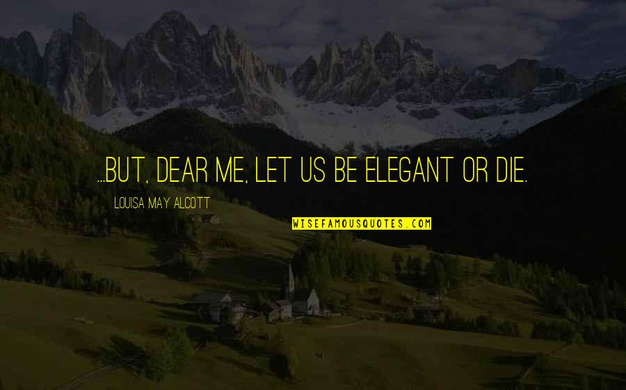 Sarcastic But Quotes By Louisa May Alcott: ...but, dear me, let us be elegant or Sarcastic But Quotes By Louisa May Alcott: ...but, dear me, let us be elegant or