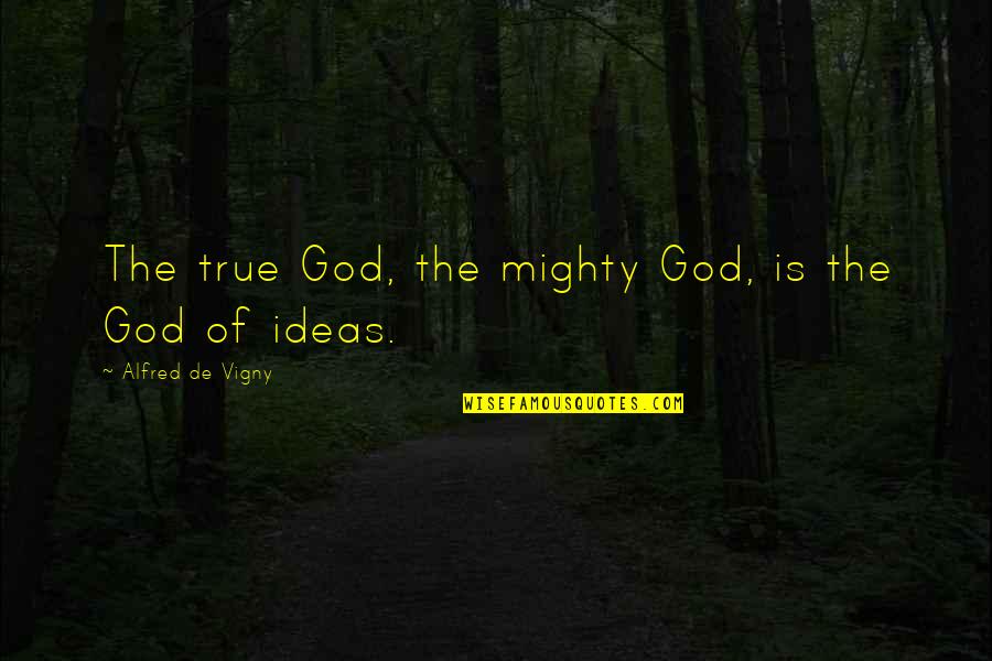 Sarcastic But True Quotes By Alfred De Vigny: The true God, the mighty God, is the