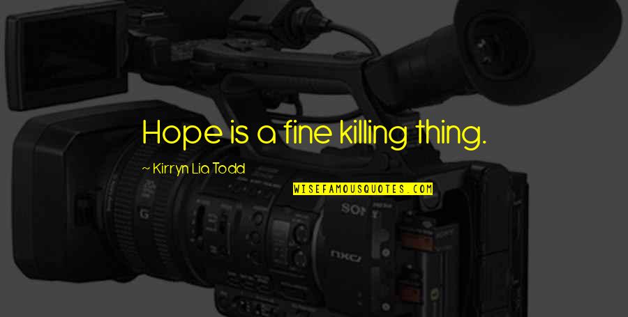 Sarcastic Cute Quotes By Kirryn Lia Todd: Hope is a fine killing thing.