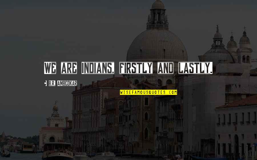 Sarcastic Friend Quotes By B.R. Ambedkar: We are Indians, firstly and lastly.