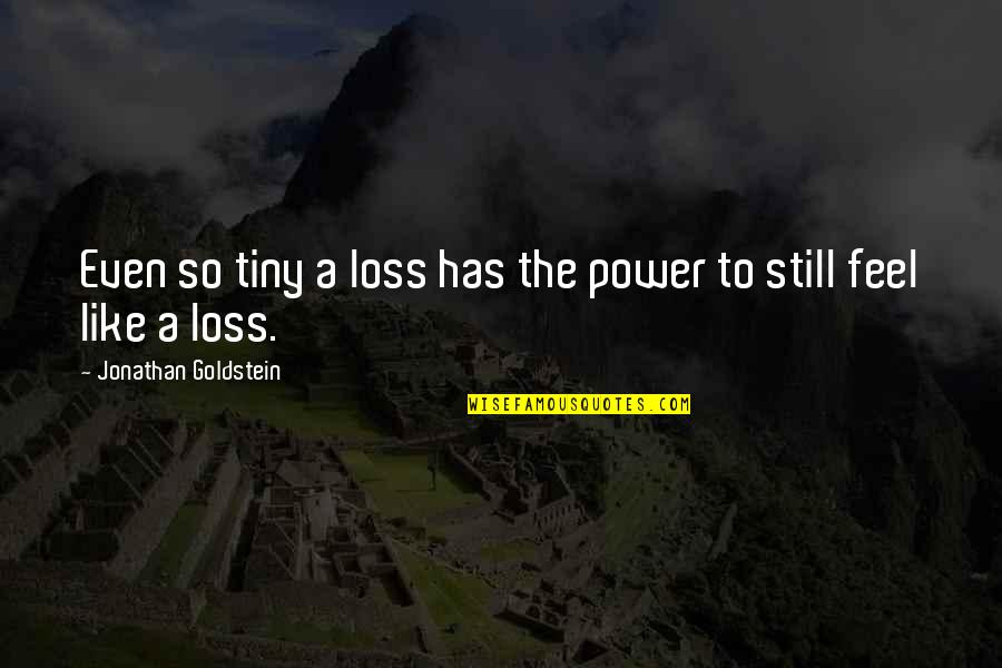 Sarcastic Friend Quotes By Jonathan Goldstein: Even so tiny a loss has the power