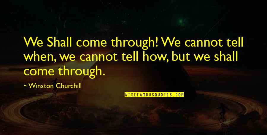 Sarcastic Friend Quotes By Winston Churchill: We Shall come through! We cannot tell when,