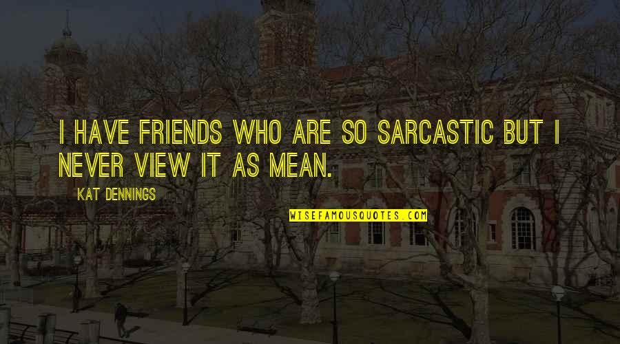 Sarcastic Friends Quotes By Kat Dennings: I have friends who are so sarcastic but
