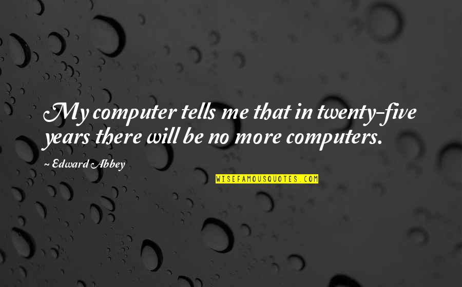 Sarcastic Funny One Liner Quotes By Edward Abbey: My computer tells me that in twenty-five years