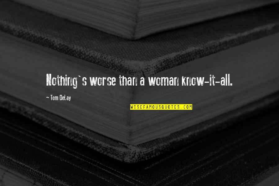 Sarcastic Funny One Liner Quotes By Tom DeLay: Nothing's worse than a woman know-it-all.