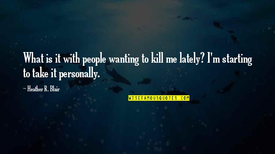 Sarcastic Humor Quotes By Heather R. Blair: What is it with people wanting to kill