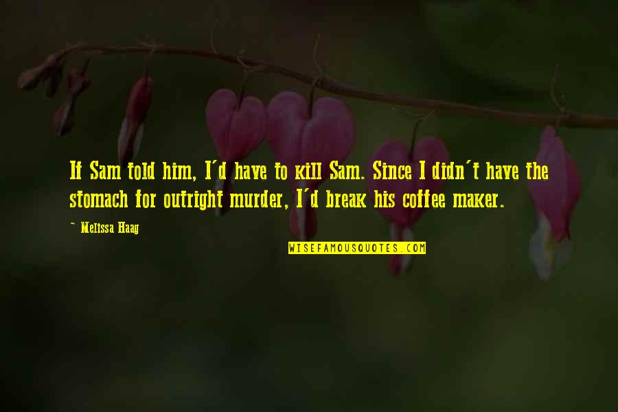 Sarcastic Humor Quotes By Melissa Haag: If Sam told him, I'd have to kill