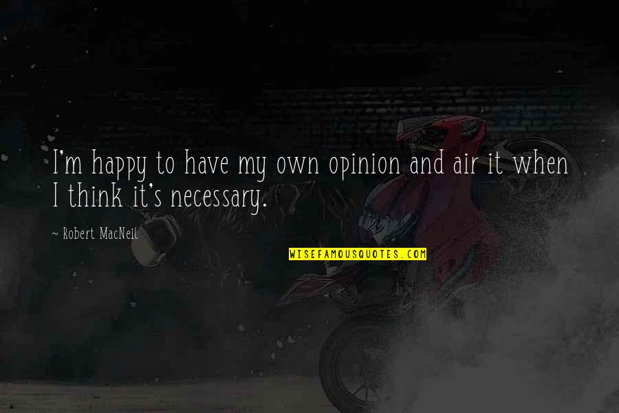 Sarcastic Humoristic Quotes By Robert MacNeil: I'm happy to have my own opinion and