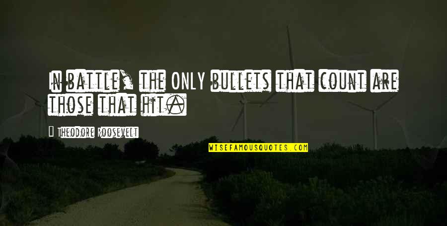Sarcastic Humour Quotes By Theodore Roosevelt: In battle, the ONLY bullets that count are Sarcastic Humour Quotes By Theodore Roosevelt: In battle, the ONLY bullets that count are