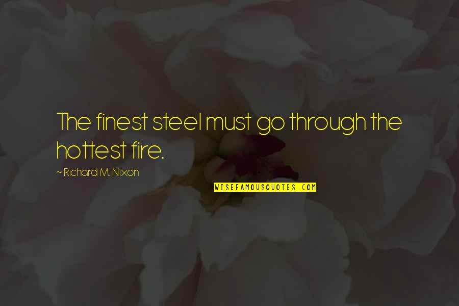 Sarcastic Inspirational Quote Quotes By Richard M. Nixon: The finest steel must go through the hottest Sarcastic Inspirational Quote Quotes By Richard M. Nixon: The finest steel must go through the hottest