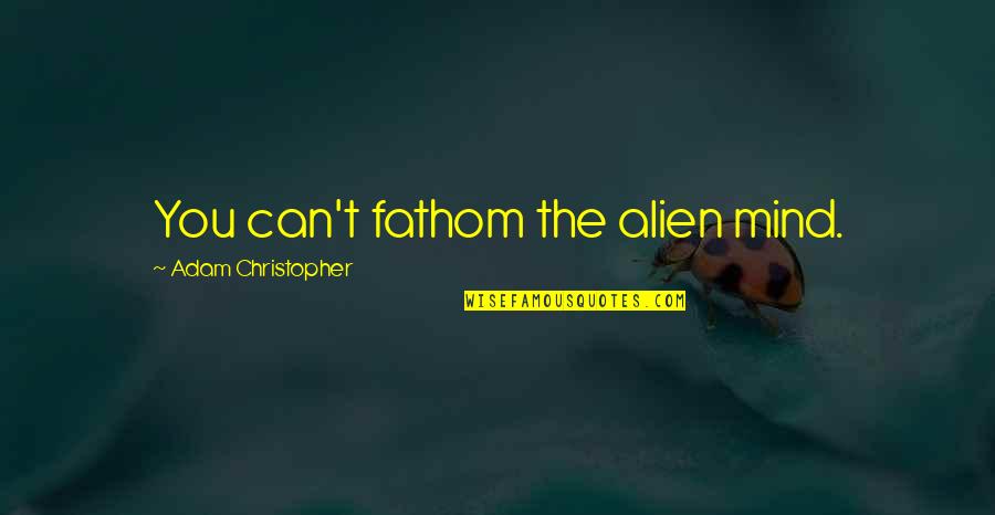 Sarcastic Karma Quotes By Adam Christopher: You can't fathom the alien mind. Sarcastic Karma Quotes By Adam Christopher: You can't fathom the alien mind.