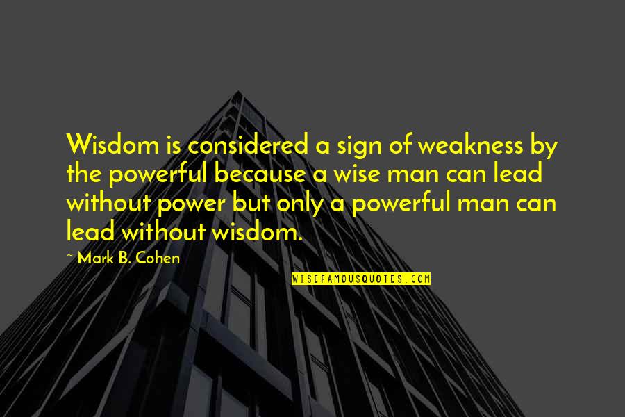 Sarcastic Love Failure Quotes By Mark B. Cohen: Wisdom is considered a sign of weakness by