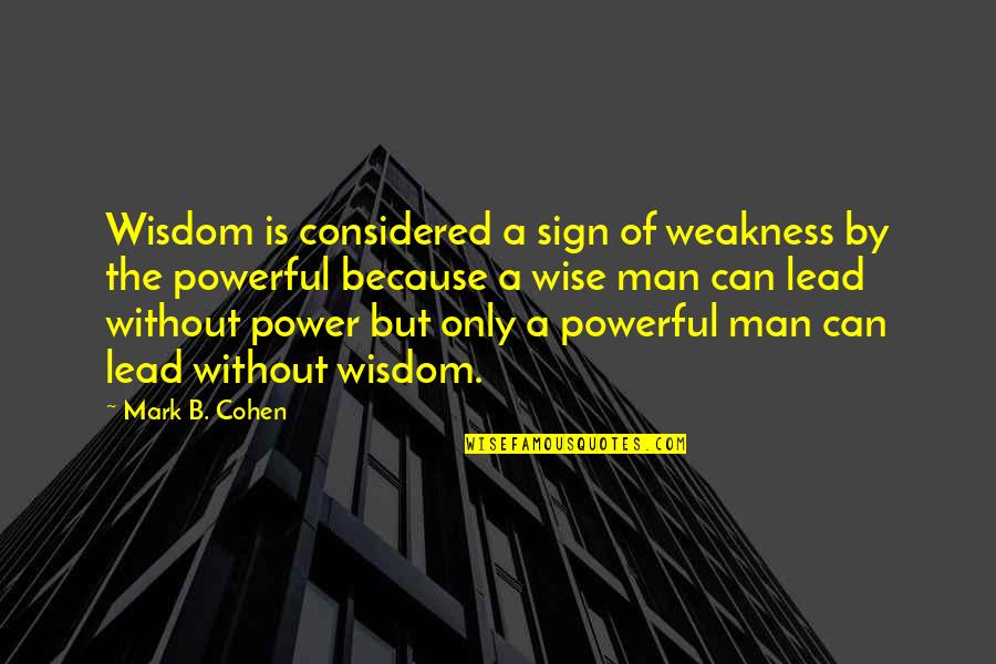 Sarcastic Love Failure Quotes By Mark B. Cohen: Wisdom is considered a sign of weakness by Sarcastic Love Failure Quotes By Mark B. Cohen: Wisdom is considered a sign of weakness by