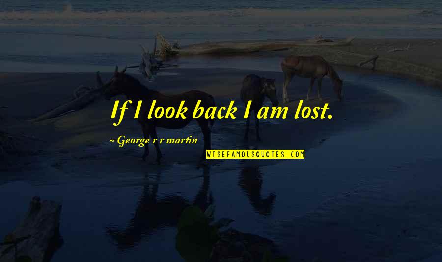 Sarcastic Political Quotes By George R R Martin: If I look back I am lost.