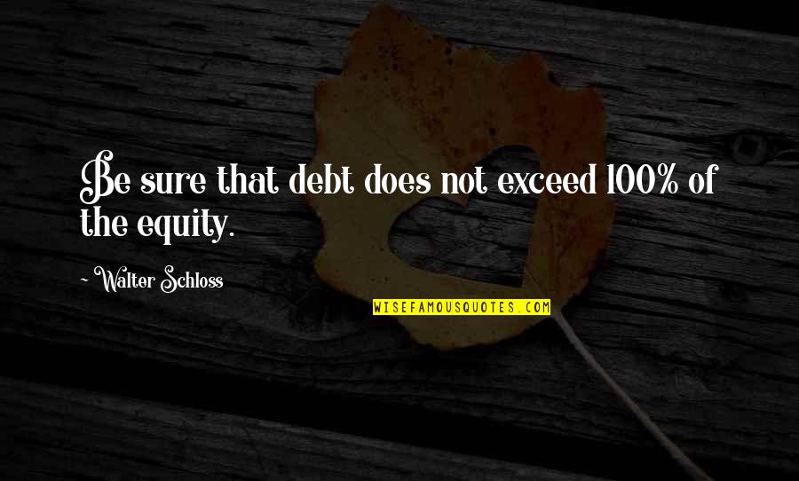 Sarcastic Posers Quotes By Walter Schloss: Be sure that debt does not exceed 100% Sarcastic Posers Quotes By Walter Schloss: Be sure that debt does not exceed 100%