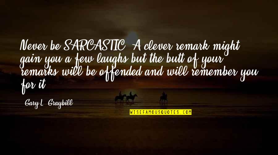 Sarcastic Remark Quotes By Gary L. Graybill: Never be SARCASTIC. A clever remark might gain