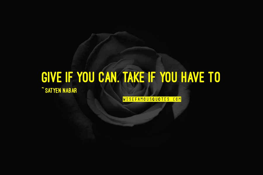 Sarcastic Remark Quotes By Satyen Nabar: GIVE IF YOU CAN. TAKE IF YOU HAVE Sarcastic Remark Quotes By Satyen Nabar: GIVE IF YOU CAN. TAKE IF YOU HAVE