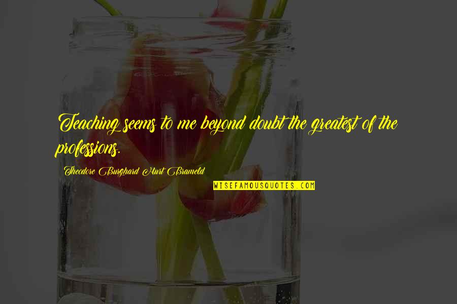 Sarcastic Remark Quotes By Theodore Burghard Hurt Brameld: Teaching seems to me beyond doubt the greatest Sarcastic Remark Quotes By Theodore Burghard Hurt Brameld: Teaching seems to me beyond doubt the greatest