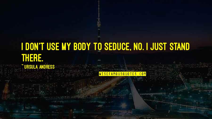 Sarcastic Signs Quotes By Ursula Andress: I don't use my body to seduce, no. Sarcastic Signs Quotes By Ursula Andress: I don't use my body to seduce, no.