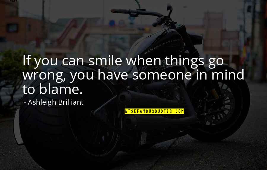 Sarcastic Smile Quotes By Ashleigh Brilliant: If you can smile when things go wrong,