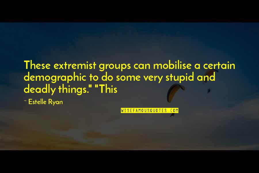 Sarcastic Stalking Quotes By Estelle Ryan: These extremist groups can mobilise a certain demographic Sarcastic Stalking Quotes By Estelle Ryan: These extremist groups can mobilise a certain demographic