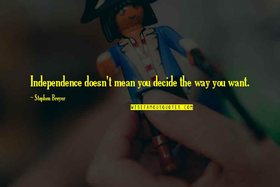 Sarcastic Sweetness Quotes By Stephen Breyer: Independence doesn't mean you decide the way you Sarcastic Sweetness Quotes By Stephen Breyer: Independence doesn't mean you decide the way you